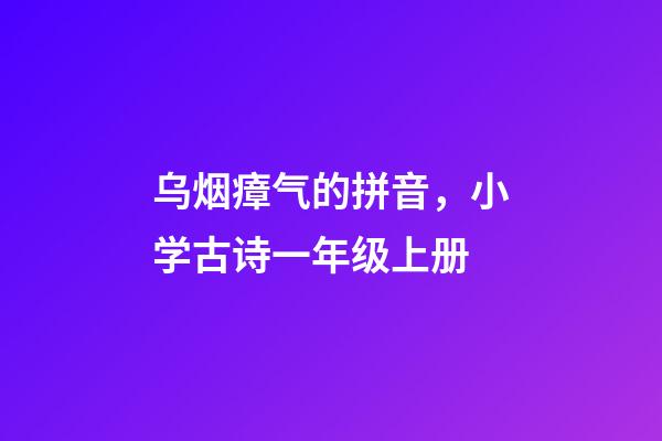 乌烟瘴气的拼音，小学古诗一年级上册-第1张-观点-玄机派