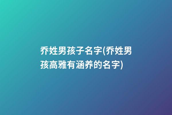 乔姓男孩子名字(乔姓男孩高雅有涵养的名字)