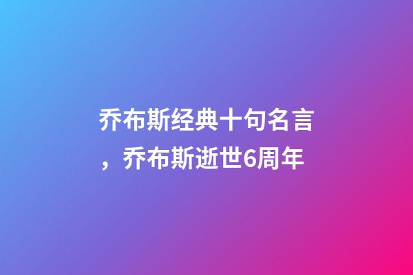 乔布斯经典十句名言，乔布斯逝世6周年