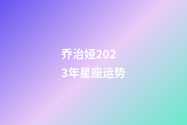 乔治娅2023年星座运势-第1张-星座运势-玄机派