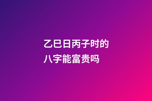 乙巳日丙子时的八字能富贵吗(这一天出生的女人注定享半生清荣华，5年后咸鱼翻身大有作为)-第1张-观点-玄机派