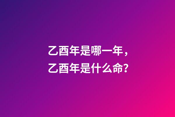 乙酉年是哪一年，乙酉年是什么命？