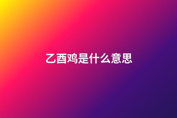 乙酉鸡是什么意思