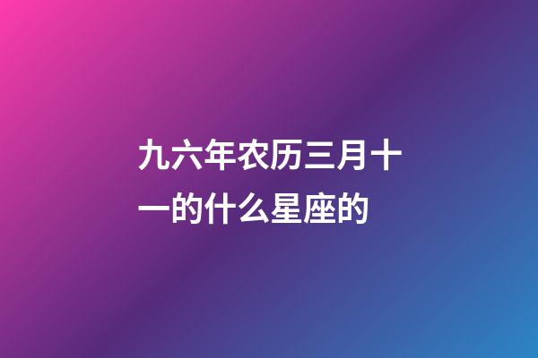 九六年农历三月十一的什么星座的-第1张-星座运势-玄机派