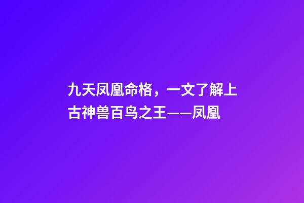 九天凤凰命格，一文了解上古神兽百鸟之王——凤凰-第1张-观点-玄机派