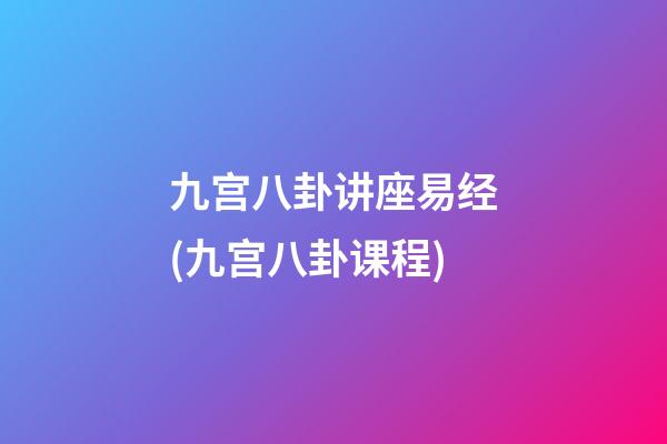 九宫八卦讲座易经(九宫八卦课程)