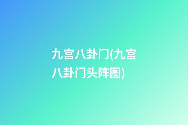 九宫八卦门(九宫八卦门头阵图)