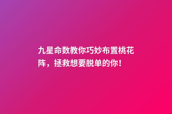 九星命数教你巧妙布置桃花阵，拯救想要脱单的你！