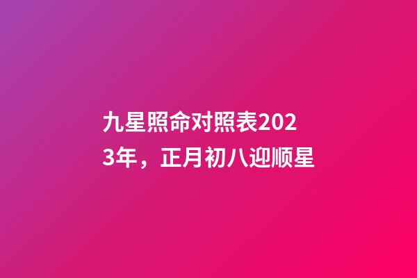 九星照命对照表2023年，正月初八迎顺星