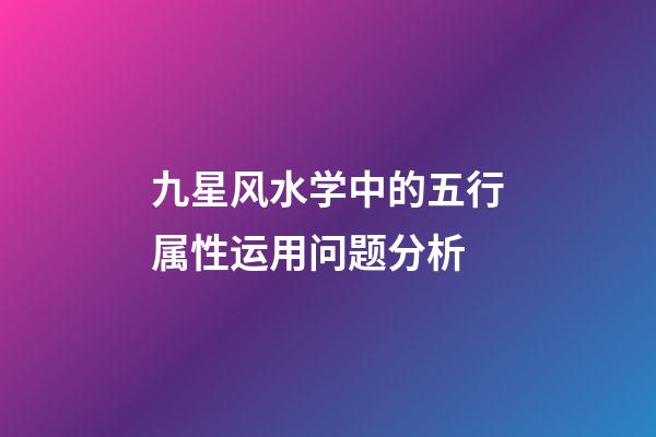 九星风水学中的五行属性运用问题分析