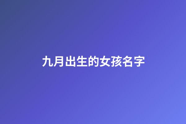 九月出生的女孩名字(九月出生的女孩名字虎年)-第1张-女孩起名-玄机派