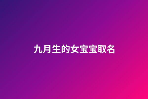 九月生的女宝宝取名(九月出生女孩取名宜用字)-第1张-女孩起名-玄机派