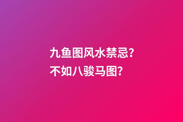 九鱼图风水禁忌？不如八骏马图？