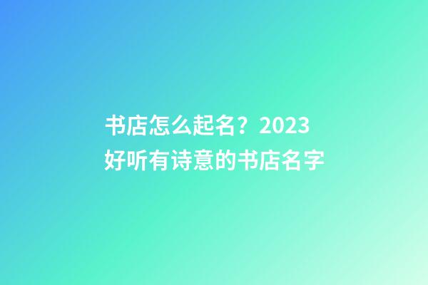 书店怎么起名？2023好听有诗意的书店名字-第1张-店铺起名-玄机派