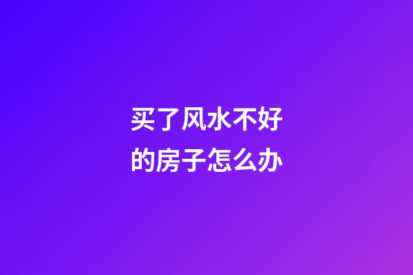 买了风水不好的房子怎么办