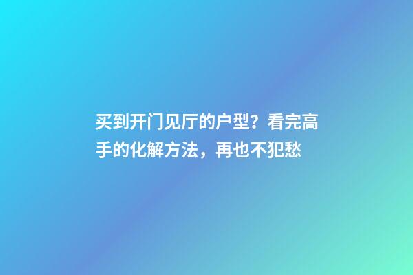 买到开门见厅的户型？看完高手的化解方法，再也不犯愁