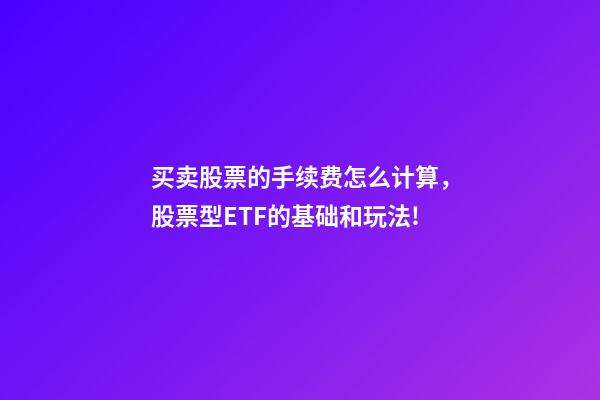 买卖股票的手续费怎么计算，股票型ETF的基础和玩法!-第1张-观点-玄机派