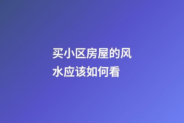 买小区房屋的风水应该如何看