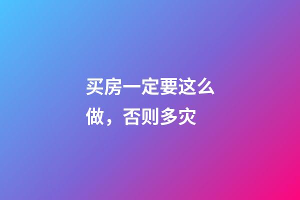 买房一定要这么做，否则多灾