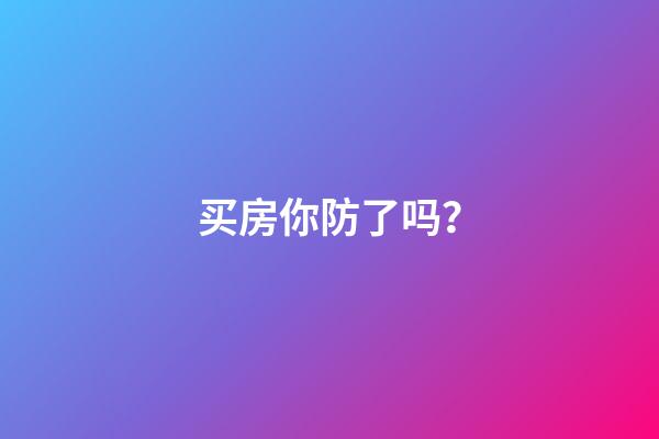 买房你防了吗？