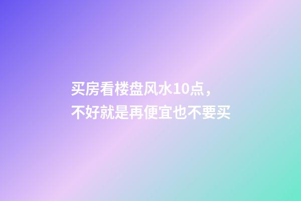 买房看楼盘风水10点，不好就是再便宜也不要买