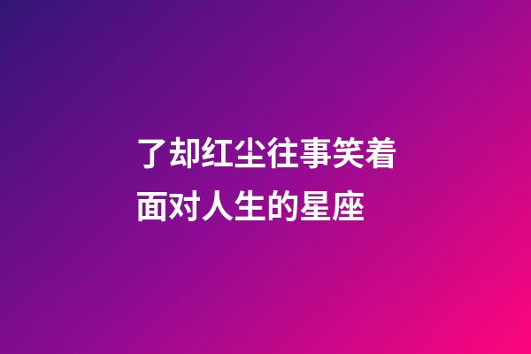 了却红尘往事笑着面对人生的星座