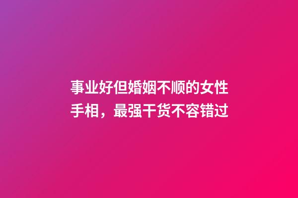 事业好但婚姻不顺的女性手相，最强干货不容错过