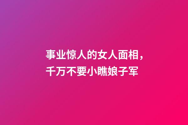 事业惊人的女人面相，千万不要小瞧娘子军