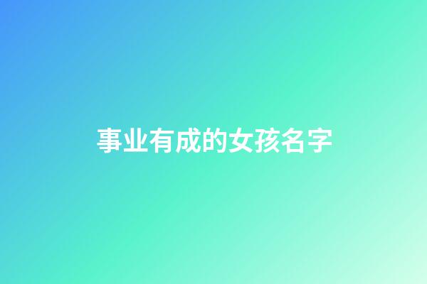 事业有成的女孩名字(女生起什么名字对事业有帮助)-第1张-女孩起名-玄机派