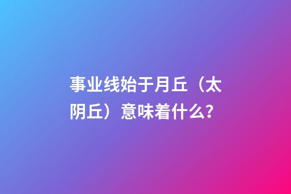 事业线始于月丘（太阴丘）意味着什么？