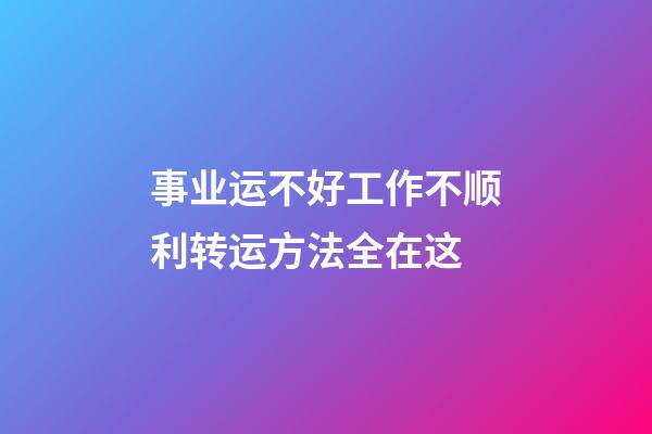 事业运不好工作不顺利?转运方法全在这