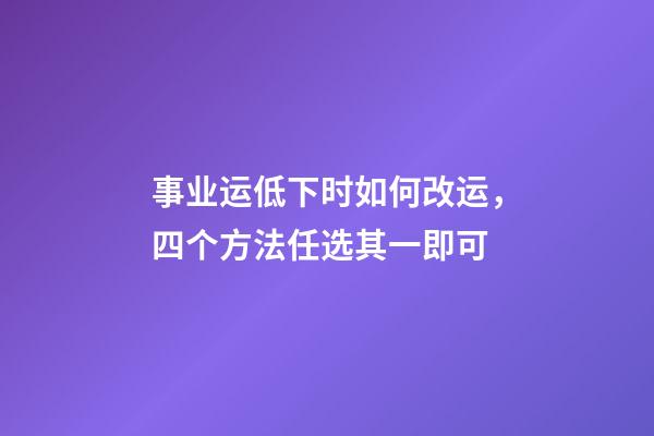 事业运低下时如何改运，四个方法任选其一即可