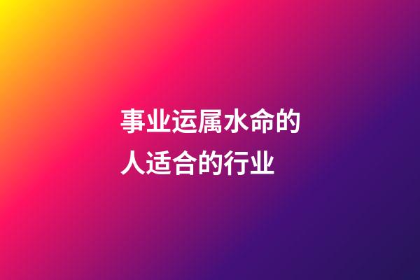 事业运属水命的人适合的行业