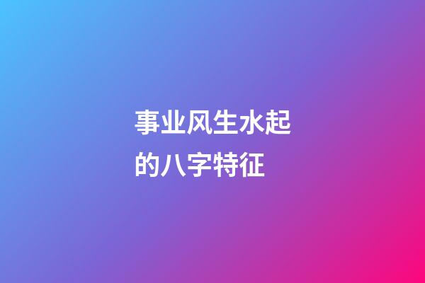 事业风生水起的八字特征