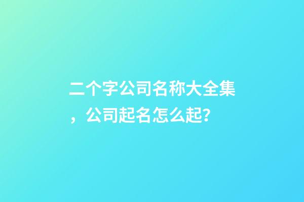 二个字公司名称大全集，公司起名怎么起？