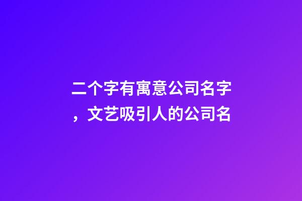 二个字有寓意公司名字，文艺吸引人的公司名