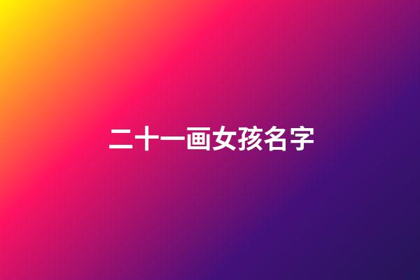 二十一画女孩名字(二十一画女孩名字好不好)