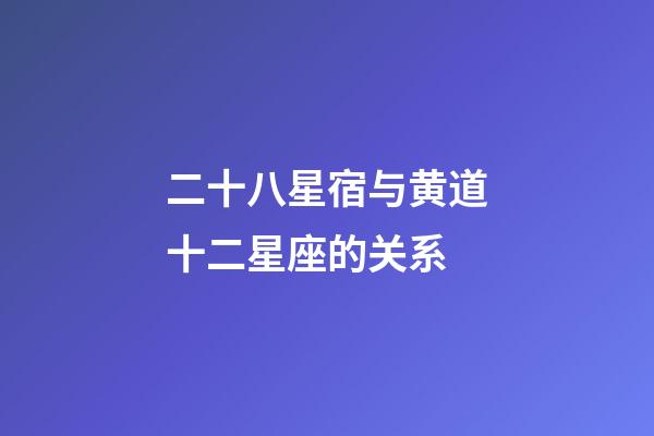 二十八星宿与黄道十二星座的关系-第1张-星座运势-玄机派