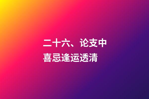 二十六、论支中喜忌逢运透清