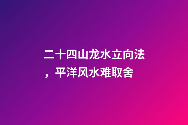 二十四山龙水立向法，平洋风水难取舍-第1张-观点-玄机派