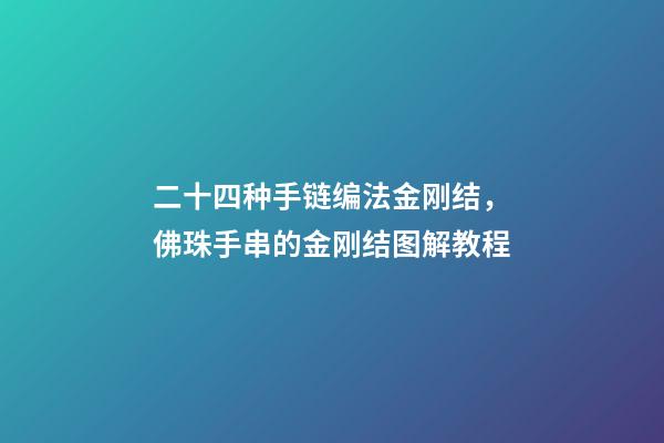 二十四种手链编法金刚结，佛珠手串的金刚结图解教程(干货)-第1张-观点-玄机派