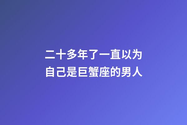 二十多年了一直以为自己是巨蟹座的男人-第1张-星座运势-玄机派