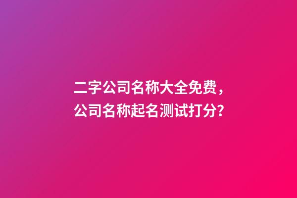 二字公司名称大全免费，公司名称起名测试打分？