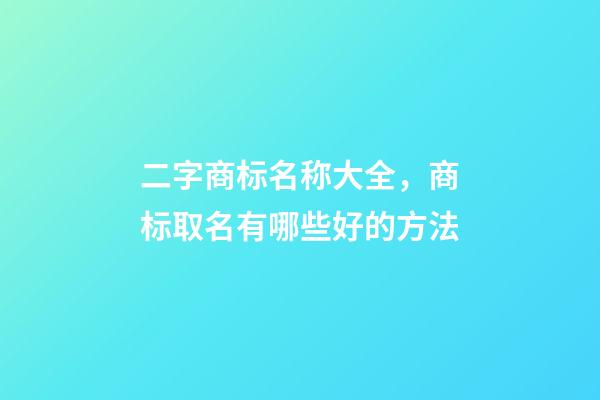 二字商标名称大全，商标取名有哪些好的方法