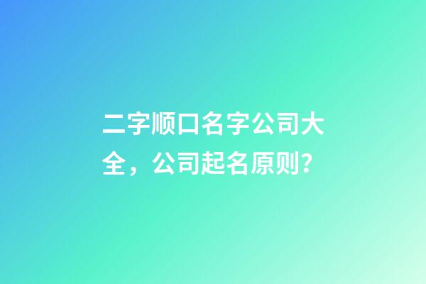 二字顺口名字公司大全，公司起名原则？-第1张-公司起名-玄机派