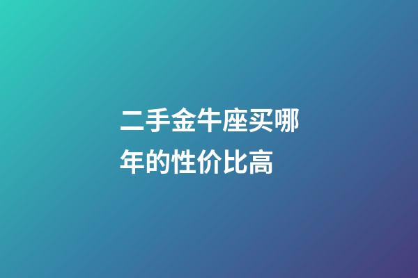 二手金牛座买哪年的性价比高