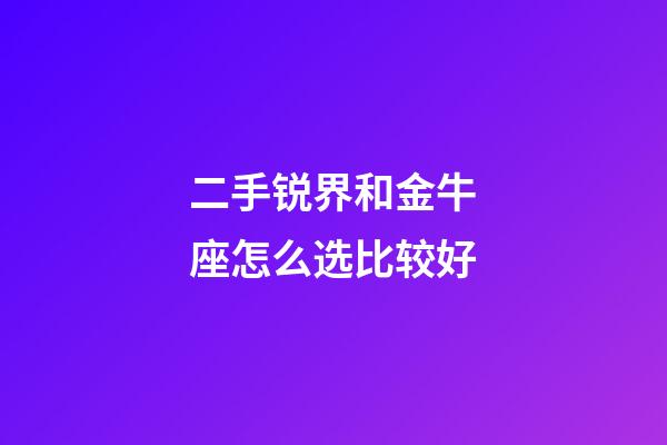 二手锐界和金牛座怎么选比较好