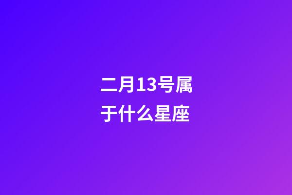 二月13号属于什么星座-第1张-星座运势-玄机派