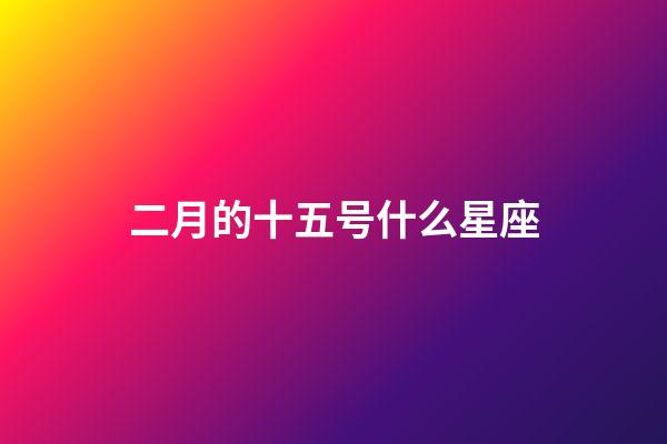 二月的十五号什么星座-第1张-星座运势-玄机派