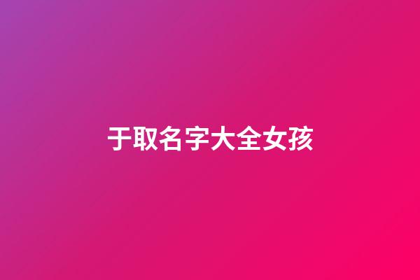 于取名字大全女孩(取名字大全女孩子)-第1张-女孩起名-玄机派